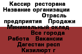 Кассир  ресторана › Название организации ­ Maximilian's › Отрасль предприятия ­ Продажи › Минимальный оклад ­ 15 000 - Все города Работа » Вакансии   . Дагестан респ.,Кизилюрт г.